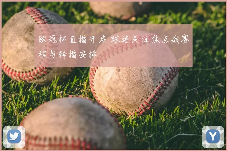 欧冠杯直播开启 球迷关注焦点战赛程与转播安排