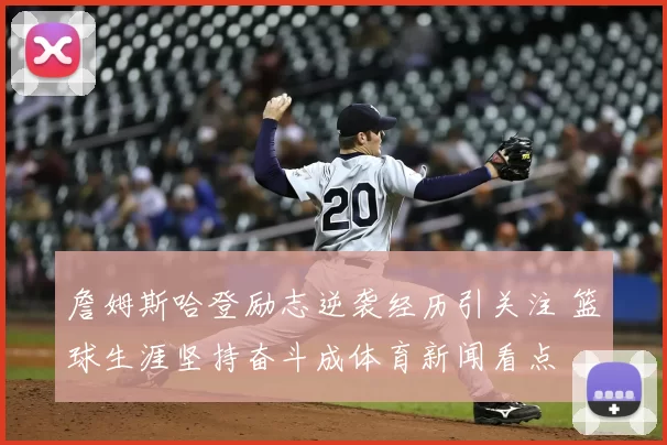 詹姆斯哈登励志逆袭经历引关注 篮球生涯坚持奋斗成体育新闻看点