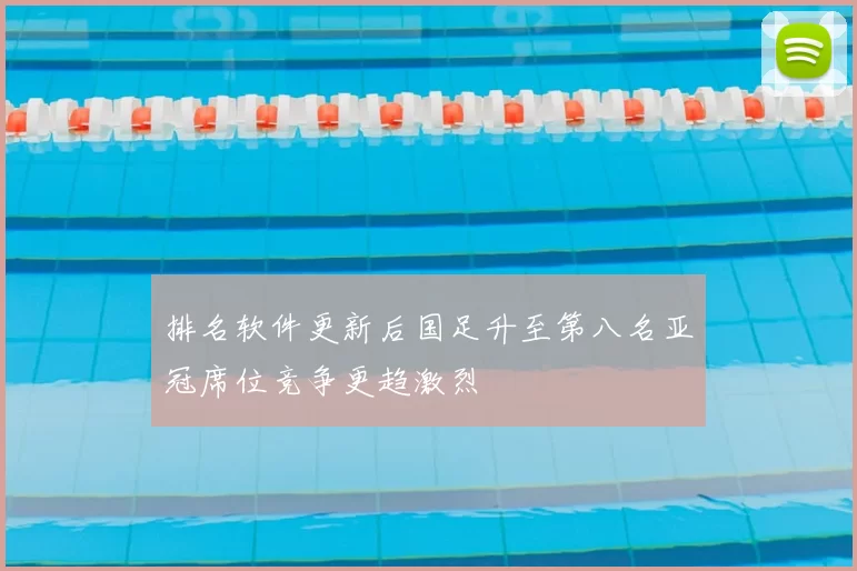 排名软件更新后国足升至第八名亚冠席位竞争更趋激烈