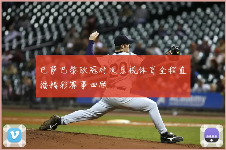 巴萨巴黎欧冠对决乐视体育全程直播精彩赛事回顾