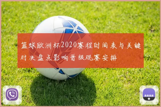 篮球欧洲杯2020赛程时间表与关键对决盘点影响晋级观赛安排