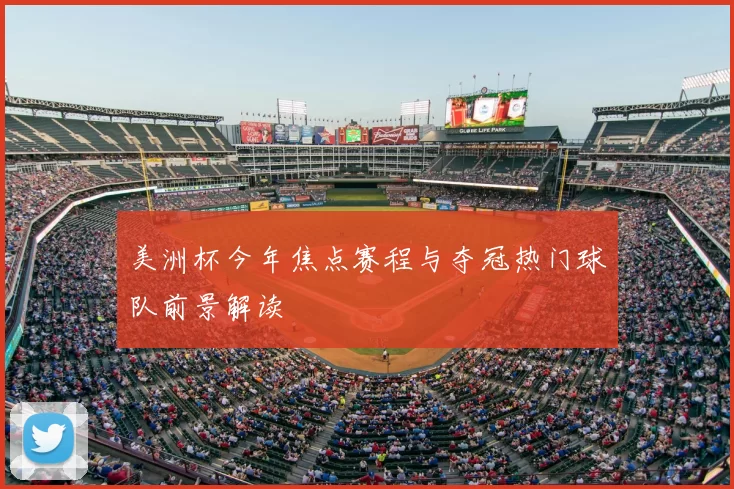 美洲杯今年焦点赛程与夺冠热门球队前景解读