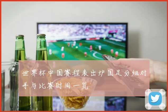 世界杯中国赛程表出炉国足分组对手与比赛时间一览