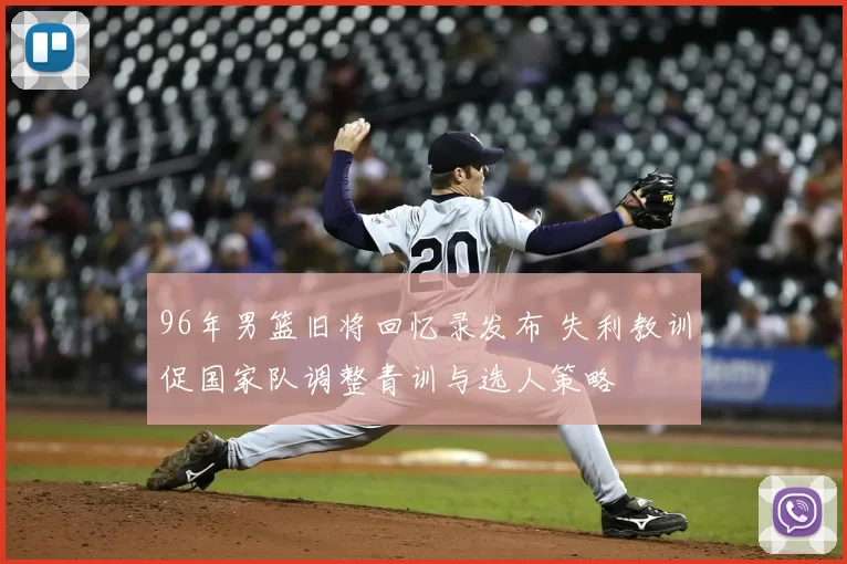 96年男篮旧将回忆录发布 失利教训促国家队调整青训与选人策略