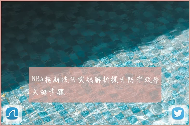 NBA抢断技巧实战解析提升防守效率关键步骤