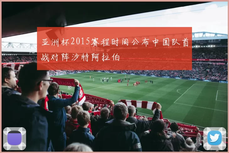 亚洲杯2015赛程时间公布中国队首战对阵沙特阿拉伯