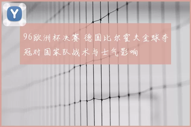 96欧洲杯决赛 德国比尔霍夫金球夺冠对国家队战术与士气影响