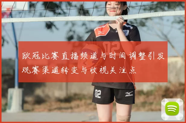 欧冠比赛直播频道与时间调整引发观赛渠道转变与收视关注点