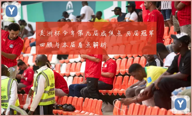 美洲杯今年第几届成焦点 历届冠军回顾与本届看点解析