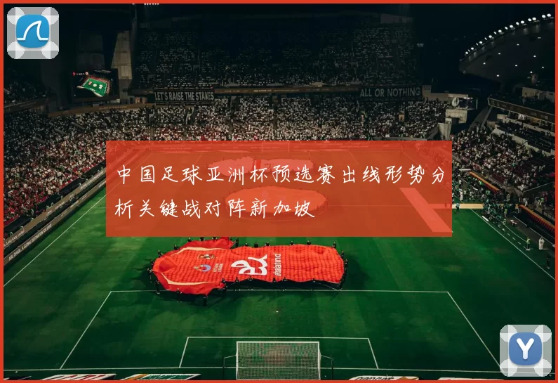 中国足球亚洲杯预选赛出线形势分析关键战对阵新加坡