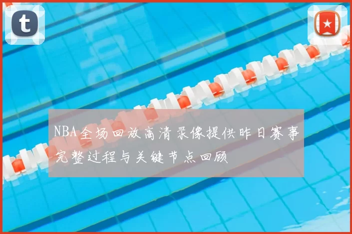 NBA全场回放高清录像提供昨日赛事完整过程与关键节点回顾