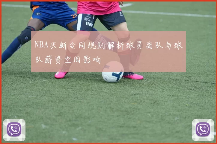 NBA买断合同规则解析球员离队与球队薪资空间影响