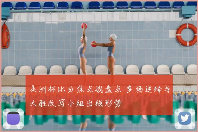 美洲杯比分焦点战盘点 多场逆转与大胜改写小组出线形势