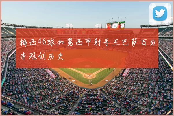 梅西46球加冕西甲射手王巴萨百分夺冠创历史