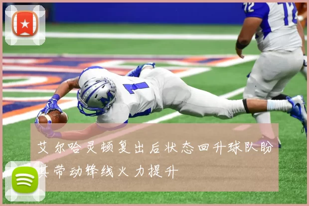 艾尔哈灵顿复出后状态回升球队盼其带动锋线火力提升