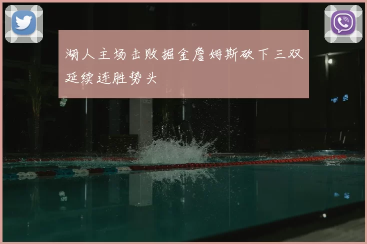 湖人主场击败掘金詹姆斯砍下三双延续连胜势头