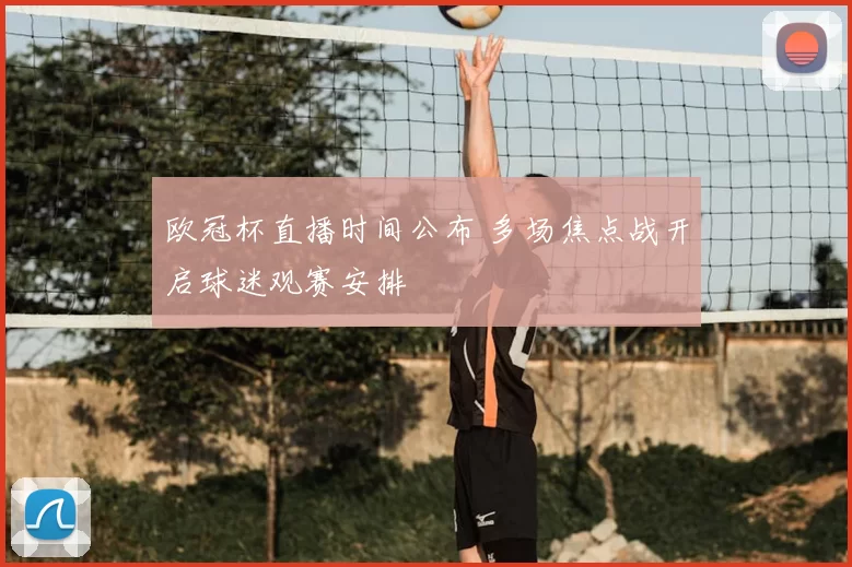 欧冠杯直播时间公布 多场焦点战开启球迷观赛安排