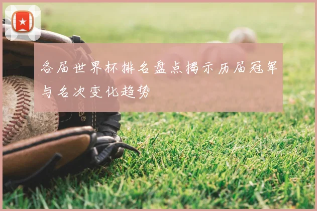 各届世界杯排名盘点揭示历届冠军与名次变化趋势