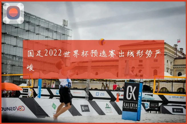 国足2022世界杯预选赛出线形势严峻