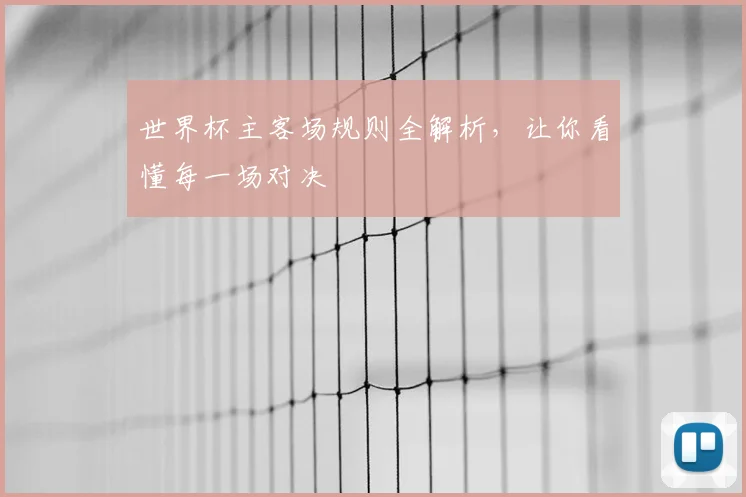 世界杯主客场规则全解析，让你看懂每一场对决