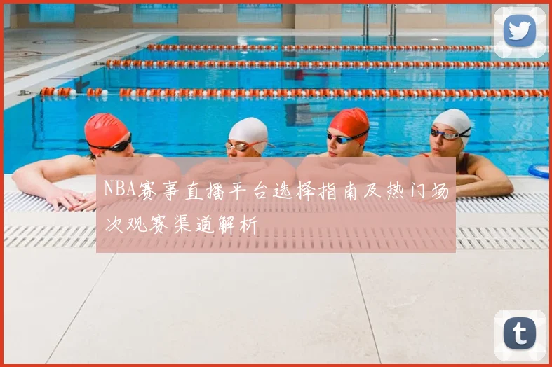 NBA赛事直播平台选择指南及热门场次观赛渠道解析