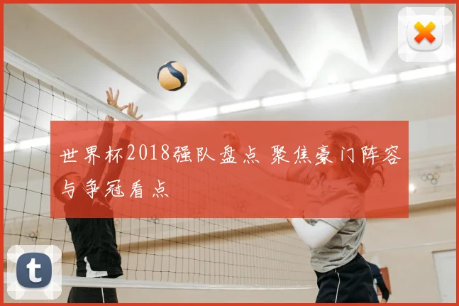 世界杯2018强队盘点 聚焦豪门阵容与争冠看点