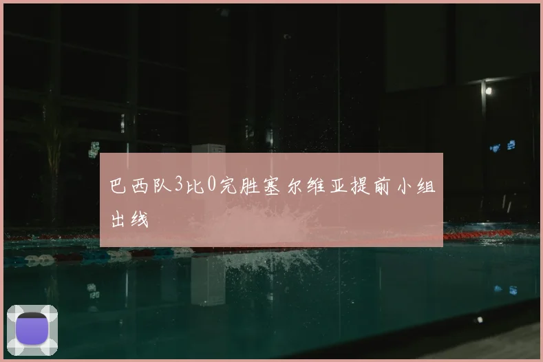 巴西队3比0完胜塞尔维亚提前小组出线