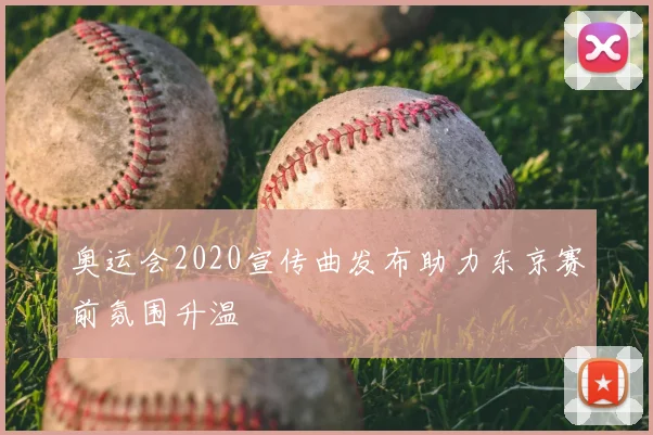 奥运会2020宣传曲发布助力东京赛前氛围升温