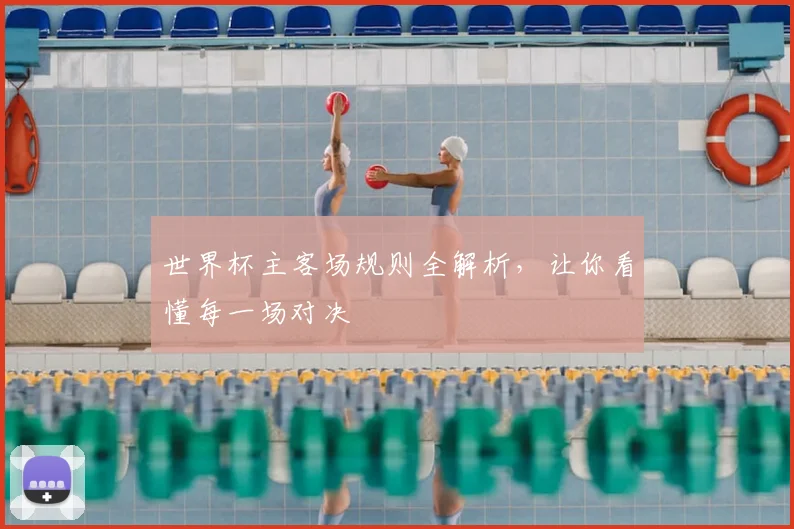 世界杯主客场规则全解析,让你看懂每一场对决