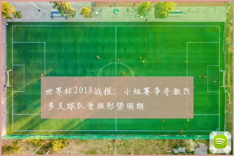 世界杯2018战报：小组赛争夺激烈 多支球队晋级形势明朗