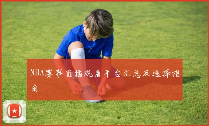NBA赛事直播观看平台汇总及选择指南
