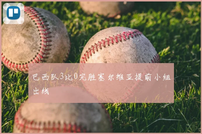 巴西队3比0完胜塞尔维亚提前小组出线