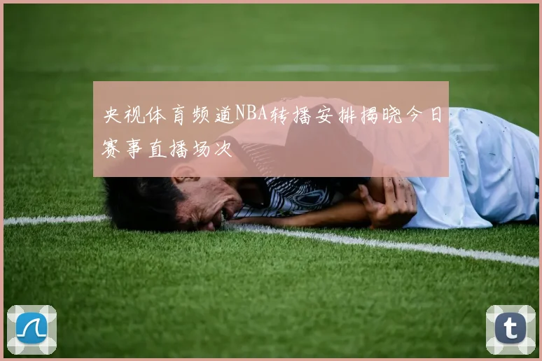央视体育频道NBA转播安排揭晓今日赛事直播场次