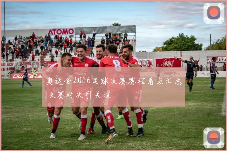 奥运会2016足球决赛赛程看点汇总 决赛对决引关注