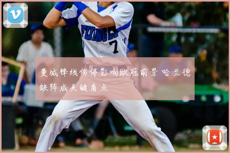曼城锋线伤停影响欧冠前景 哈兰德缺阵成关键看点